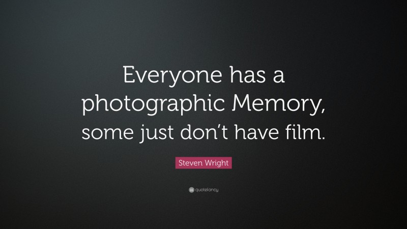 Steven Wright Quote: “Everyone has a photographic Memory, some just don’t have film.”
