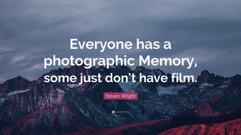 Steven Wright Quote: “Everyone has a photographic Memory, some just don’t have film.”