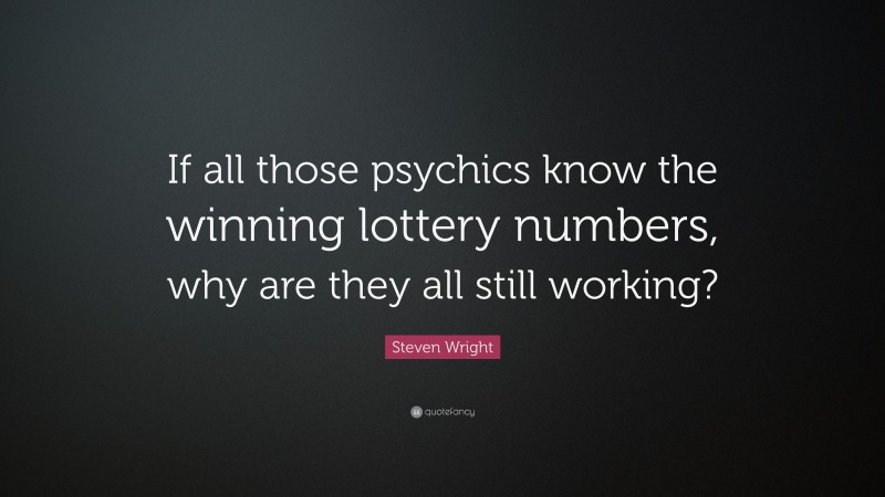 Steven Wright Quote: “If all those psychics know the winning lottery numbers, why are they all still working?”