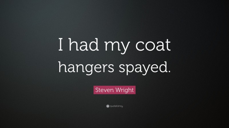 Steven Wright Quote: “I had my coat hangers spayed.”