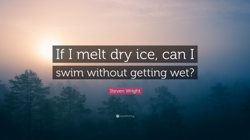 Steven Wright Quote: “If I melt dry ice, can I swim without getting wet?”