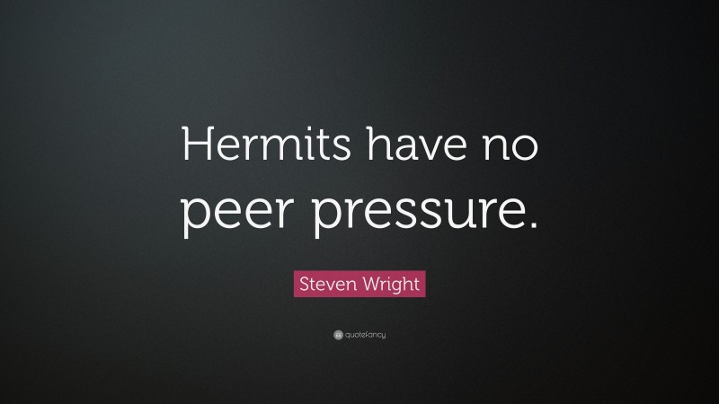 Steven Wright Quote: “Hermits have no peer pressure.”