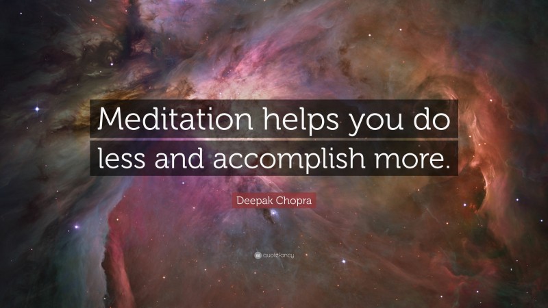 Deepak Chopra Quote: “Meditation helps you do less and accomplish more.”
