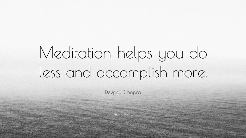 Deepak Chopra Quote: “Meditation helps you do less and accomplish more.”