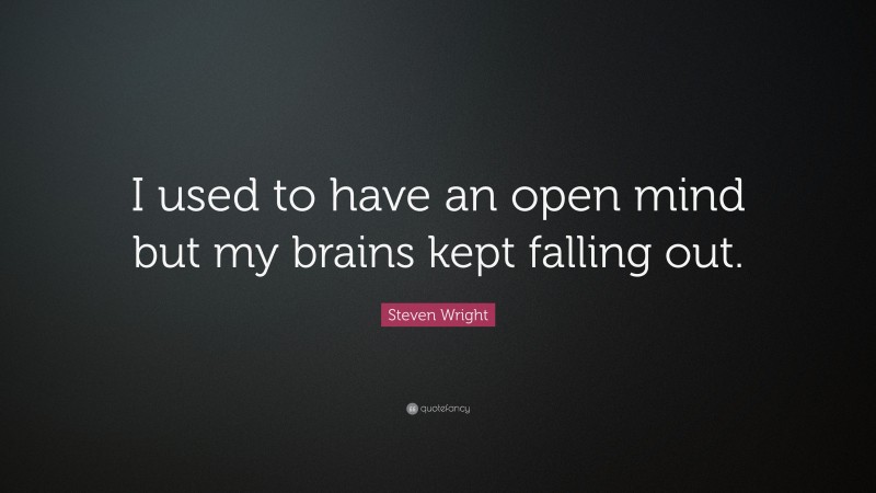 Steven Wright Quote: “I used to have an open mind but my brains kept falling out.”