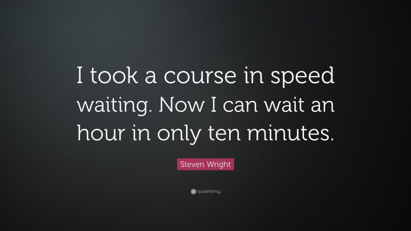 Steven Wright Quote: “I took a course in speed waiting. Now I can wait an hour in only ten minutes.”
