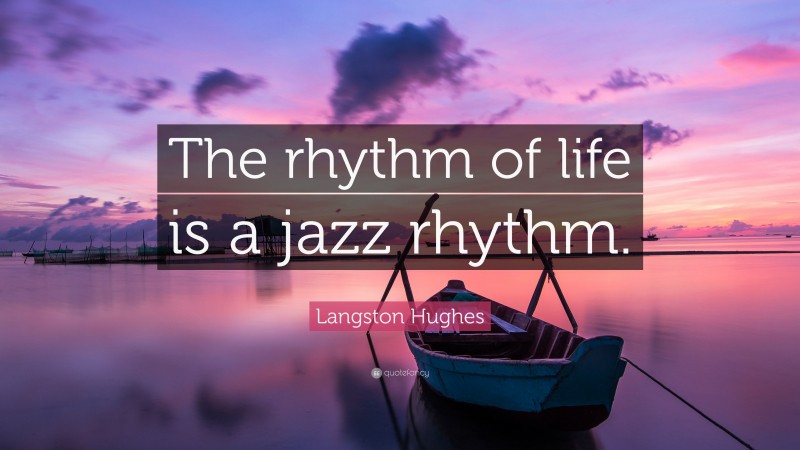 Langston Hughes Quote: “The rhythm of life is a jazz rhythm.”