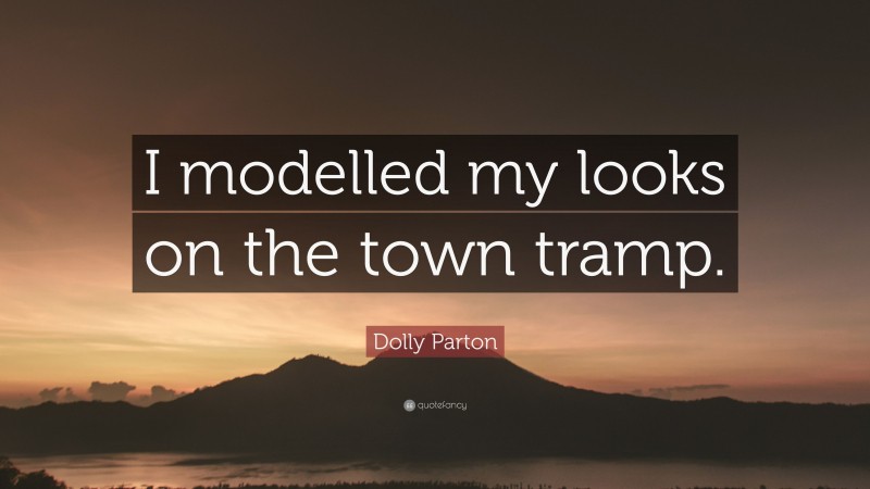 Dolly Parton Quote: “I modelled my looks on the town tramp.”