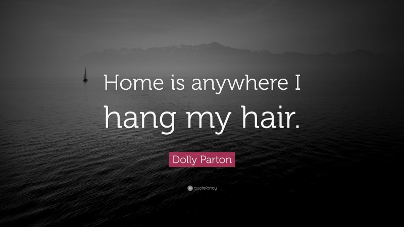 Dolly Parton Quote: “Home is anywhere I hang my hair.”