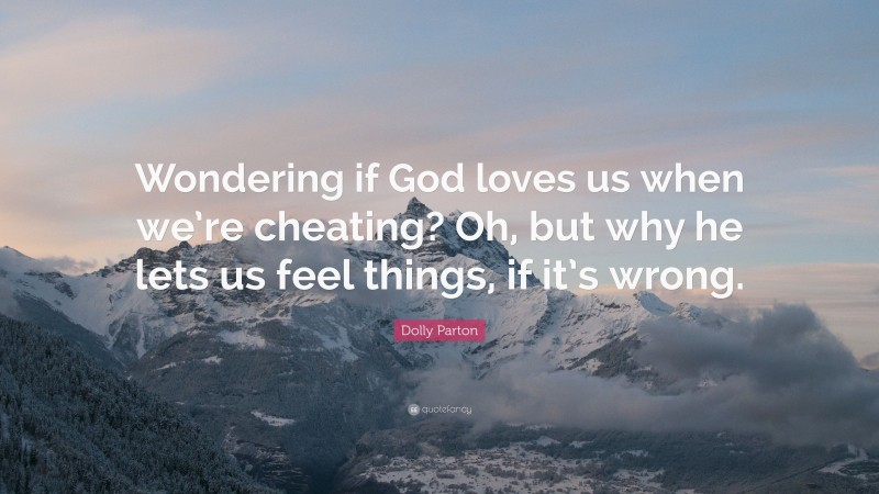 Dolly Parton Quote: “Wondering if God loves us when we’re cheating? Oh, but why he lets us feel things, if it’s wrong.”