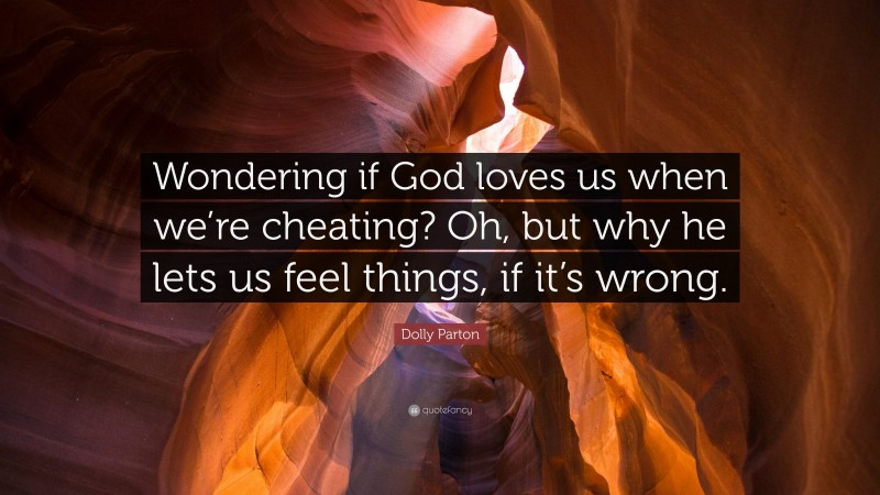 Dolly Parton Quote: “Wondering if God loves us when we’re cheating? Oh, but why he lets us feel things, if it’s wrong.”
