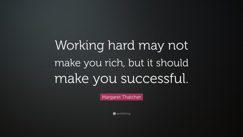 Margaret Thatcher Quote: “working Hard May Not Make You Rich, But It 