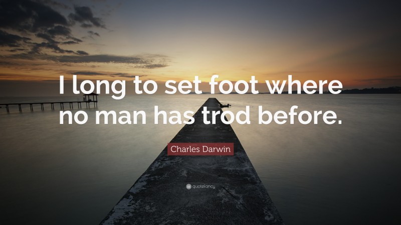 Charles Darwin Quote: “I long to set foot where no man has trod before.”