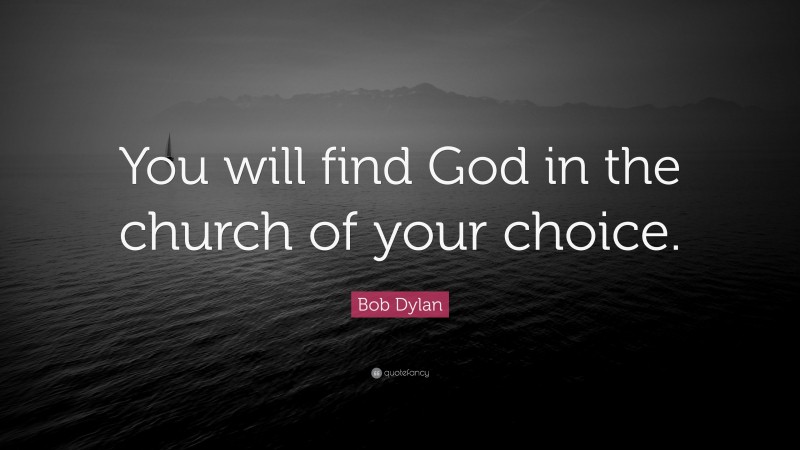 Bob Dylan Quote: “You will find God in the church of your choice.”