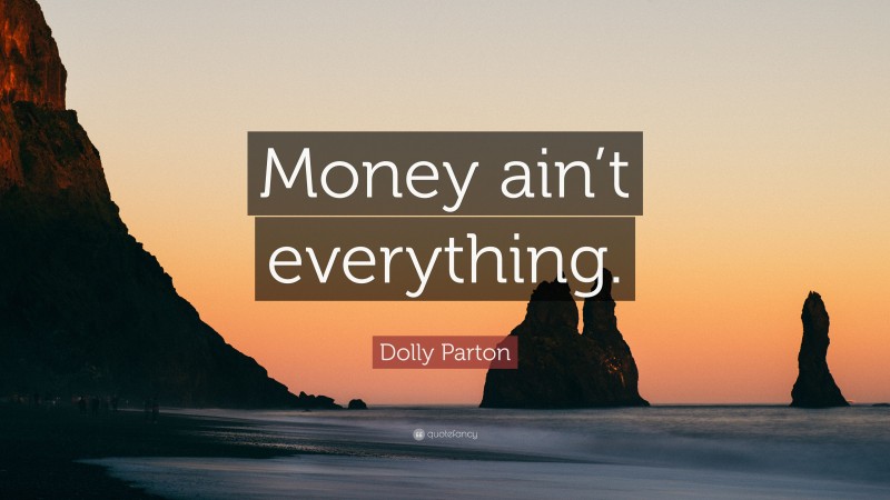 Dolly Parton Quote: “Money ain’t everything.”