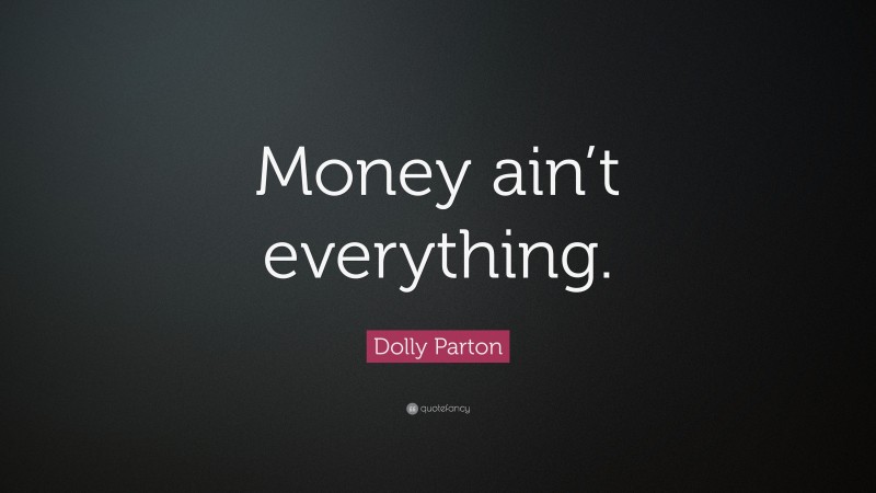 Dolly Parton Quote: “Money ain’t everything.”