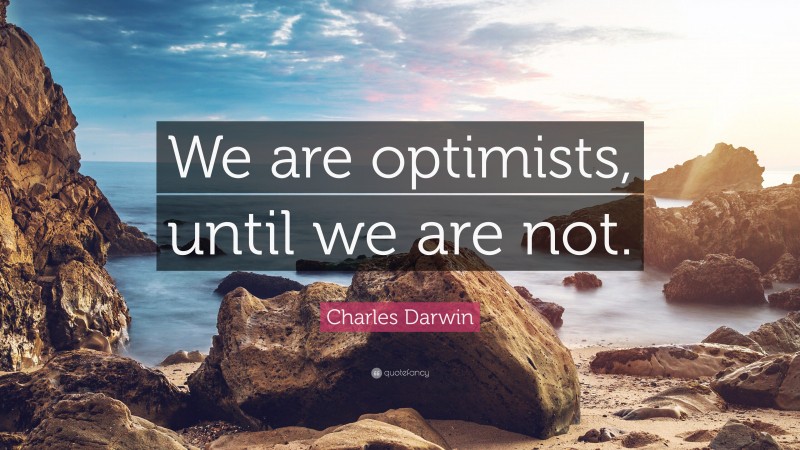 Charles Darwin Quote: “We are optimists, until we are not.”