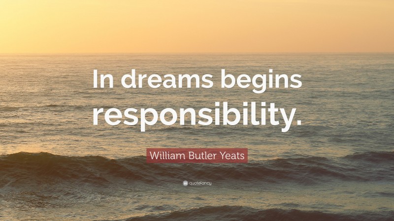 William Butler Yeats Quote: “In dreams begins responsibility.”