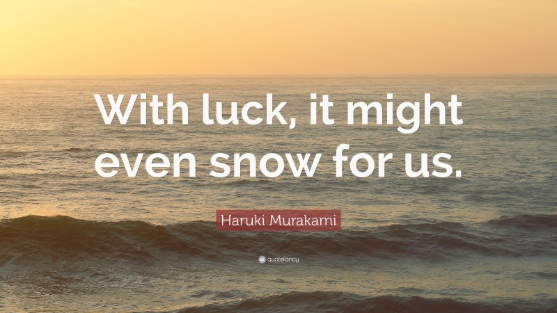 Haruki Murakami Quote: “With luck, it might even snow for us.”