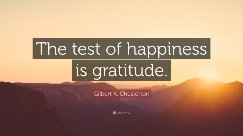 Gilbert K. Chesterton Quote: “The test of happiness is gratitude.”