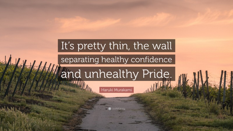 Haruki Murakami Quote: “It’s pretty thin, the wall separating healthy confidence and unhealthy Pride.”