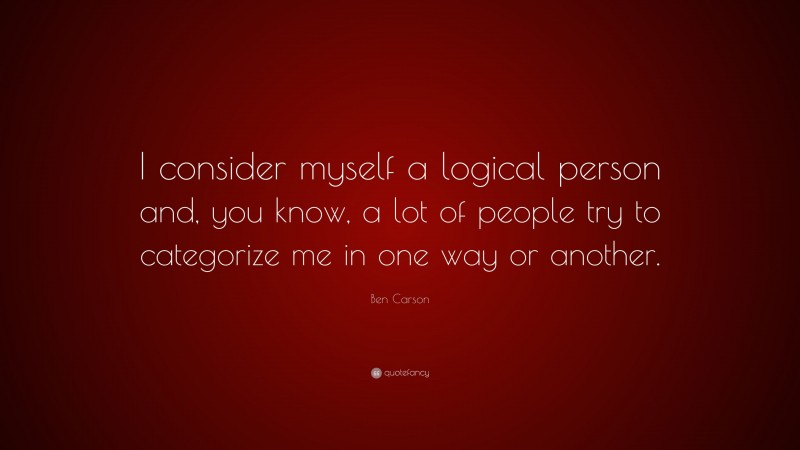 Ben Carson Quote: “I consider myself a logical person and, you know, a lot of people try to categorize me in one way or another.”
