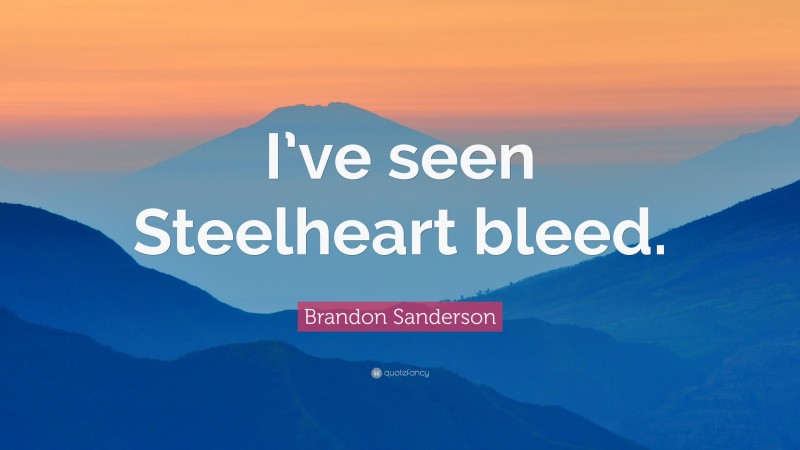 Brandon Sanderson Quote: “I’ve seen Steelheart bleed.”