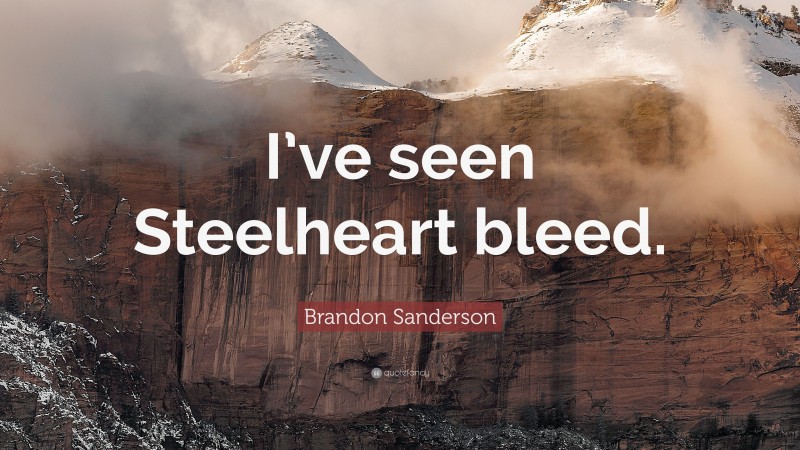 Brandon Sanderson Quote: “I’ve seen Steelheart bleed.”