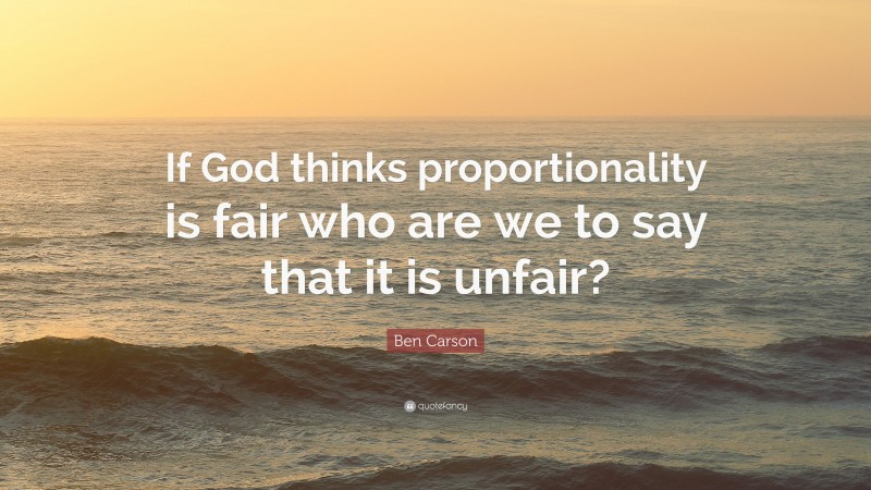 Ben Carson Quote: “If God thinks proportionality is fair who are we to say that it is unfair?”