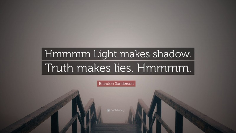 Brandon Sanderson Quote: “Hmmmm Light makes shadow. Truth makes lies. Hmmmm.”