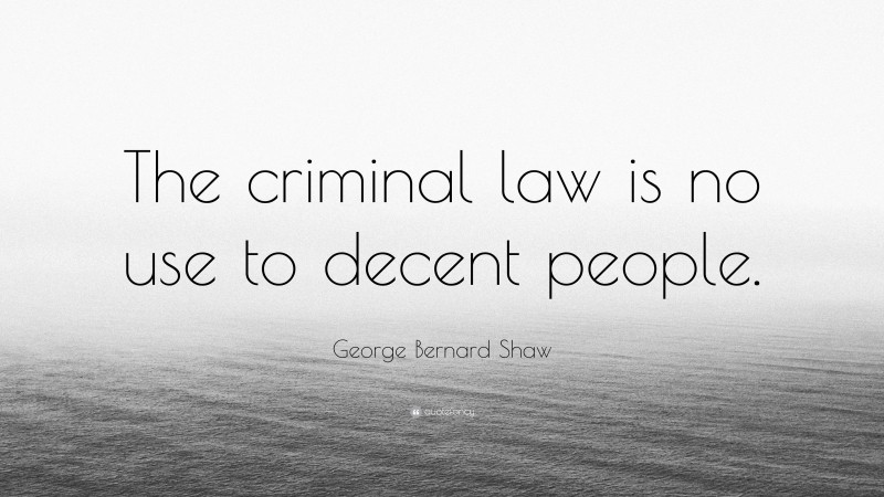 George Bernard Shaw Quote: “The criminal law is no use to decent people.”