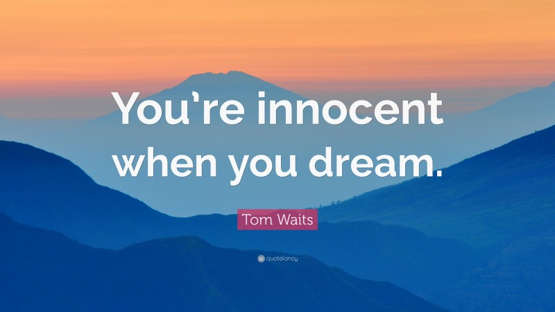 Tom Waits Quote: “You’re innocent when you dream.”