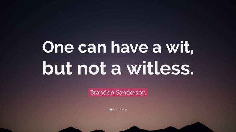 Brandon Sanderson Quote: “One can have a wit, but not a witless.”
