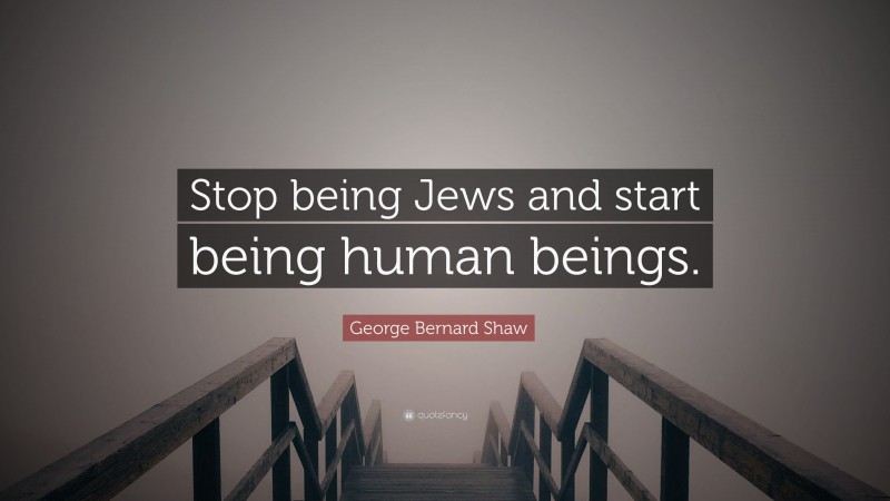 George Bernard Shaw Quote: “Stop being Jews and start being human beings.”