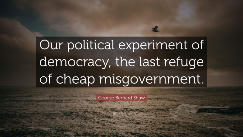George Bernard Shaw Quote: “Our political experiment of democracy, the last refuge of cheap misgovernment.”