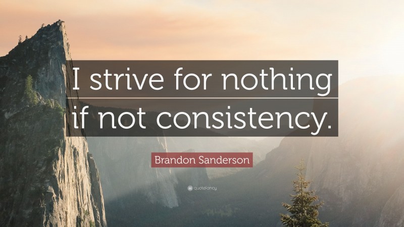Brandon Sanderson Quote: “I strive for nothing if not consistency.”