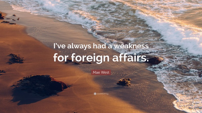 Mae West Quote: “I’ve always had a weakness for foreign affairs.”