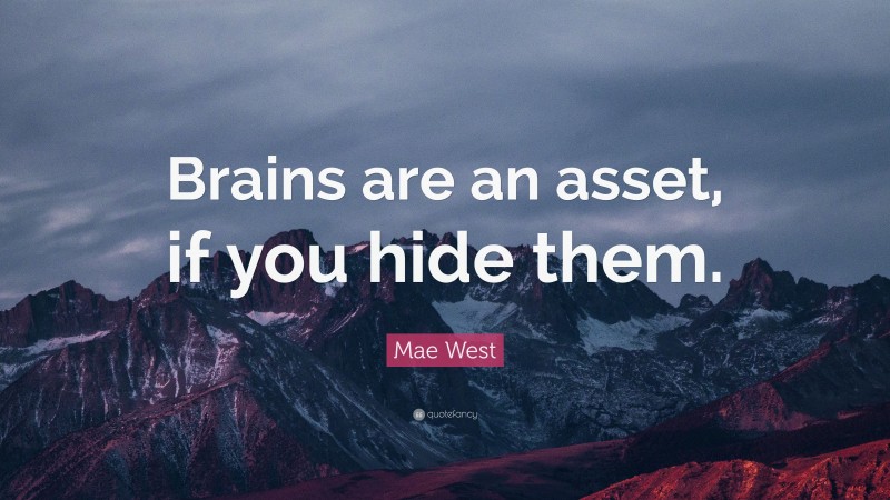Mae West Quote: “Brains are an asset, if you hide them.”