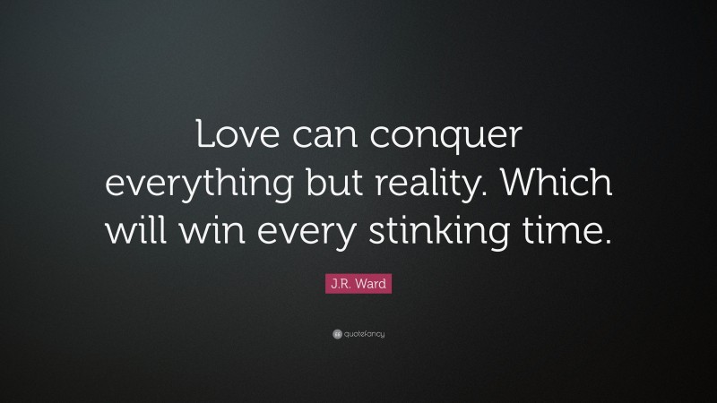 J.R. Ward Quote: “Love can conquer everything but reality. Which will win every stinking time.”