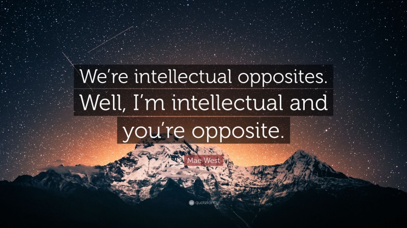 Mae West Quote: “We’re intellectual opposites. Well, I’m intellectual and you’re opposite.”
