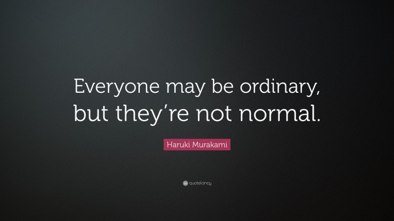 Haruki Murakami Quote: “Everyone may be ordinary, but they’re not normal.”