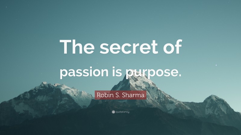 Robin S. Sharma Quote: “The secret of passion is purpose.”