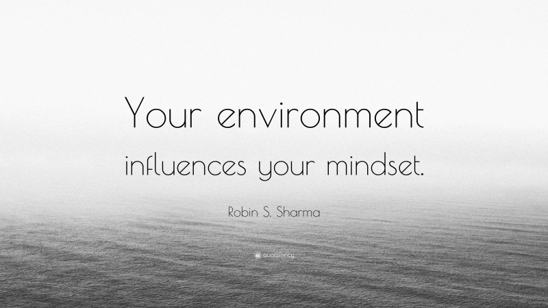 Robin S. Sharma Quote: “Your environment influences your mindset.”