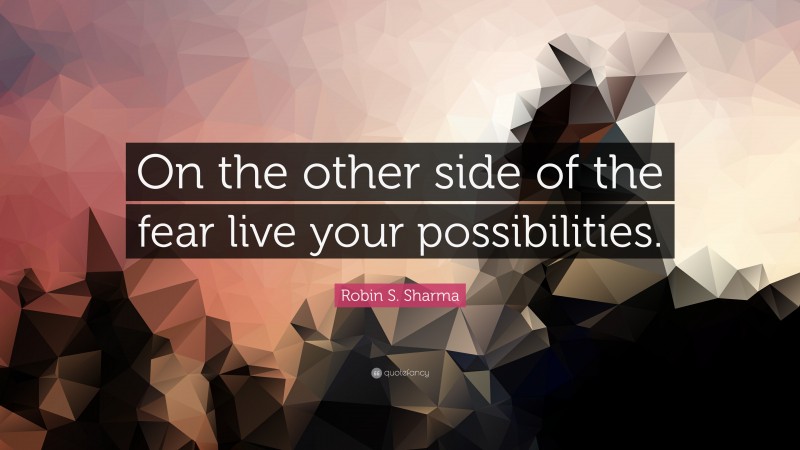 Robin S. Sharma Quote: “On the other side of the fear live your possibilities.”