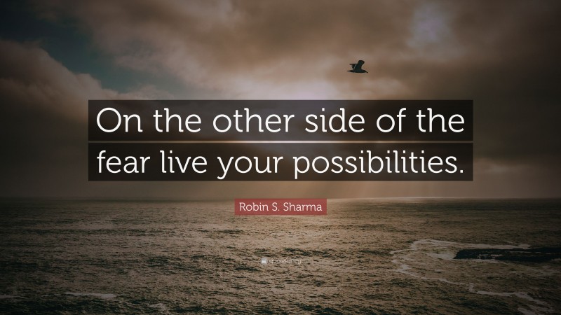 Robin S. Sharma Quote: “On the other side of the fear live your possibilities.”