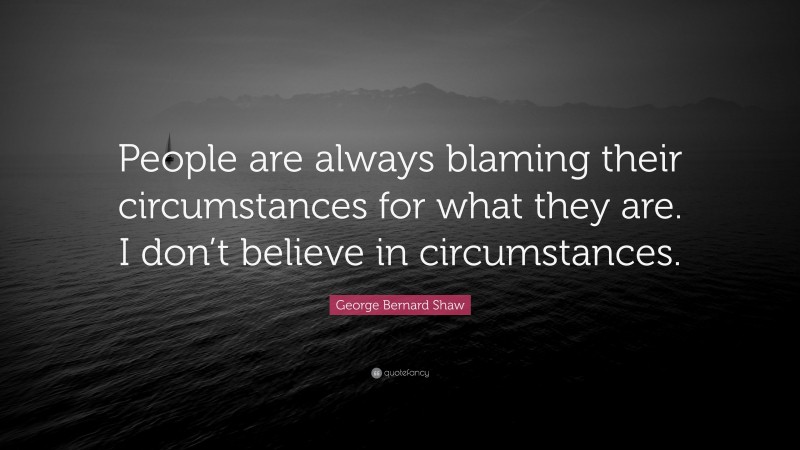 George Bernard Shaw Quote: “People are always blaming their circumstances for what they are. I don’t believe in circumstances.”