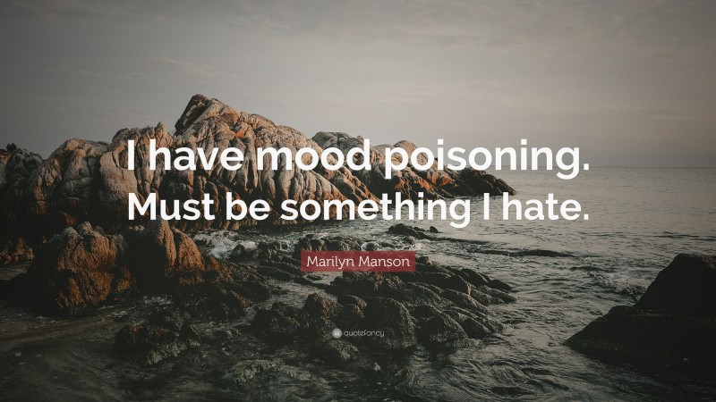Marilyn Manson Quote: “I have mood poisoning. Must be something I hate.”