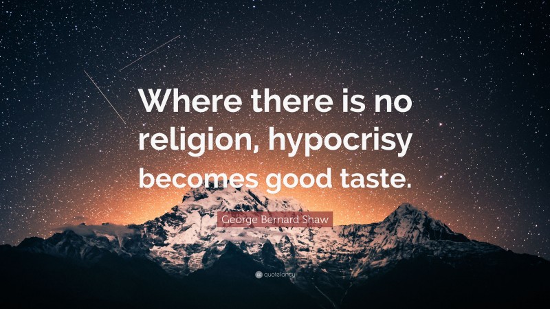 George Bernard Shaw Quote: “Where there is no religion, hypocrisy becomes good taste.”