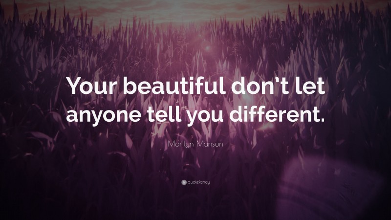 Marilyn Manson Quote: “Your beautiful don’t let anyone tell you different.”