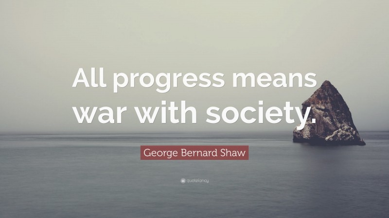 George Bernard Shaw Quote: “All progress means war with society.”